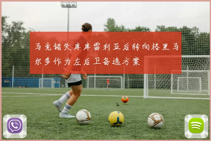 马竞错失库库雷利亚后转向格里马尔多作为左后卫备选方案