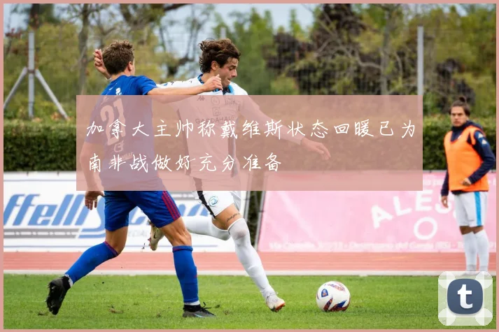 加拿大主帅称戴维斯状态回暖已为南非战做好充分准备