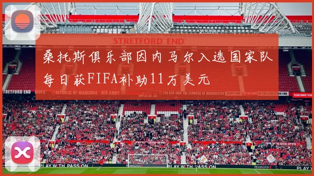 桑托斯俱乐部因内马尔入选国家队每日获FIFA补助11万美元